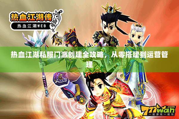 热血江湖私服门派创建全攻略，从零搭建到运营管理