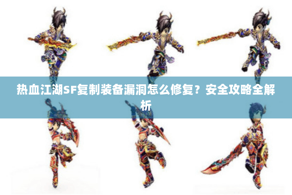 热血江湖SF复制装备漏洞怎么修复?安全攻略全解析 热血江湖SF复制装备漏洞怎么修复?安全攻略全解析