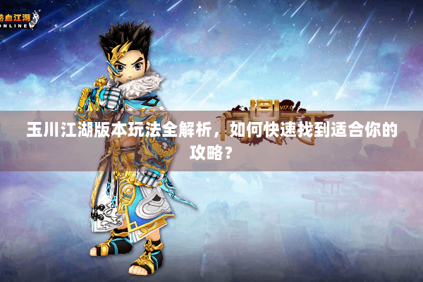 玉川江湖版本玩法全解析,如何快速找到适合你的攻略? 玉川江湖版本玩法全解析,如何快速找到适合你的攻略?