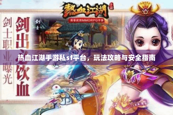 热血江湖手游私sf平台,玩法攻略与安全指南 热血江湖手游私sf平台,玩法攻略与安全指南