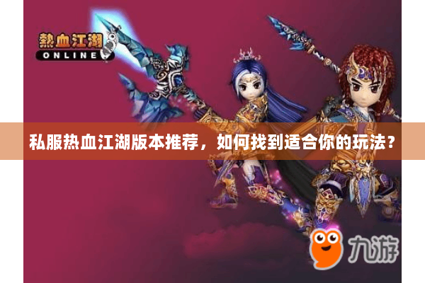 私服热血江湖版本推荐,如何找到适合你的玩法? 私服热血江湖版本推荐,如何找到适合你的玩法?
