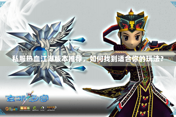 私服热血江湖版本推荐,如何找到适合你的玩法? 私服热血江湖版本推荐,如何找到适合你的玩法?