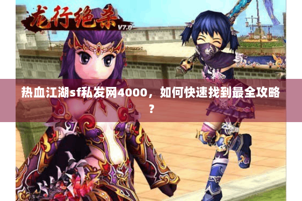 热血江湖sf私发网4000,如何快速找到最全攻略? 热血江湖sf私发网4000,如何快速找到最全攻略?