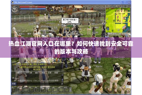 热血江湖官网入口在哪里?如何快速找到安全可靠的版本与攻略 热血江湖官网入口在哪里?如何快速找到安全可靠的版本与攻略
