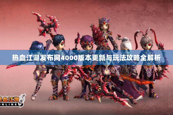 热血江湖发布网4000版本更新与玩法攻略全解析