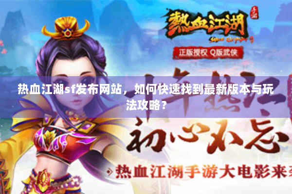 热血江湖sf发布网站,如何快速找到最新版本与玩法攻略? 热血江湖sf发布网站,如何快速找到最新版本与玩法攻略?
