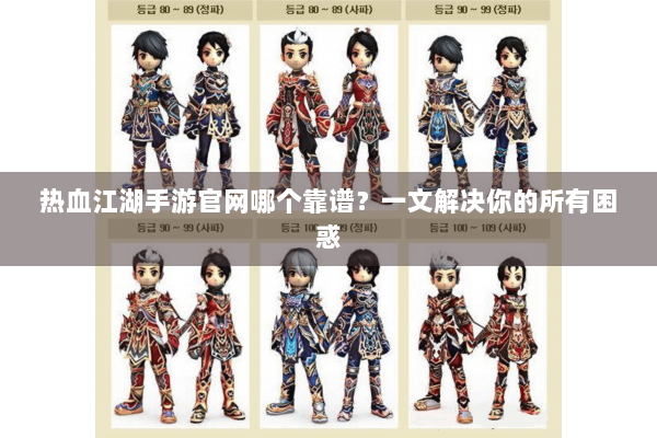 热血江湖手游官网哪个靠谱?一文解决你的所有困惑 热血江湖手游官网哪个靠谱?一文解决你的所有困惑