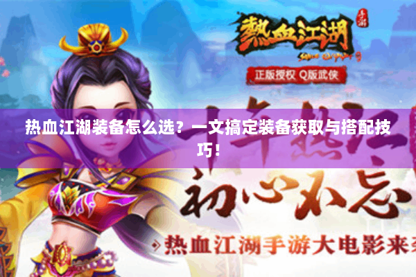 热血江湖装备怎么选？一文搞定装备获取与搭配技巧！