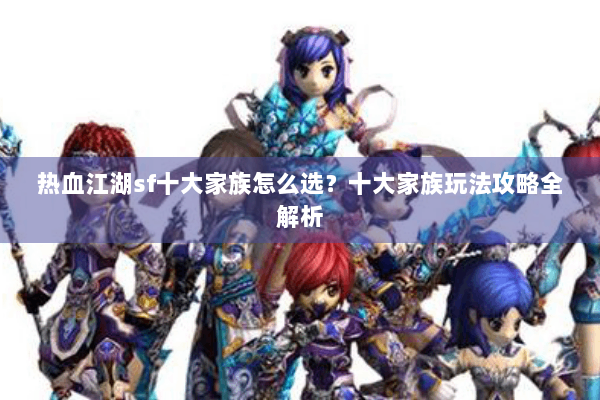 热血江湖sf十大家族怎么选?十大家族玩法攻略全解析 热血江湖sf十大家族怎么选?十大家族玩法攻略全解析
