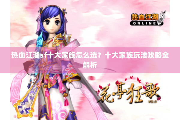 热血江湖sf十大家族怎么选?十大家族玩法攻略全解析 热血江湖sf十大家族怎么选?十大家族玩法攻略全解析