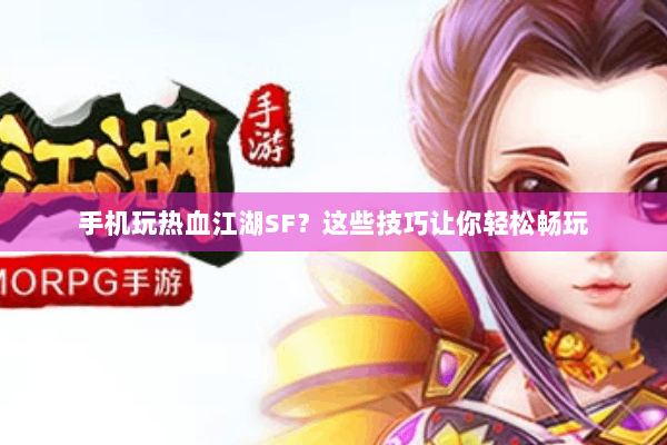 手机玩热血江湖SF？这些技巧让你轻松畅玩
