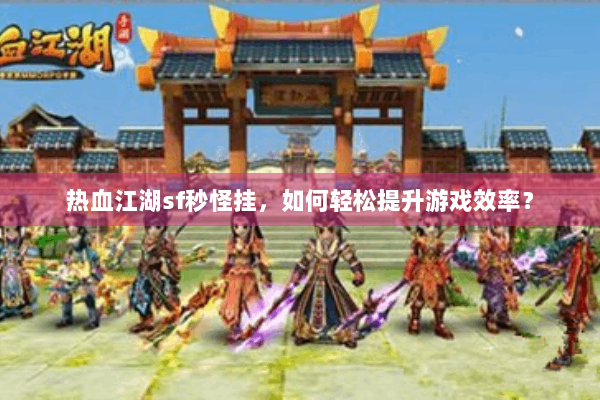 热血江湖sf秒怪挂，如何轻松提升游戏效率？