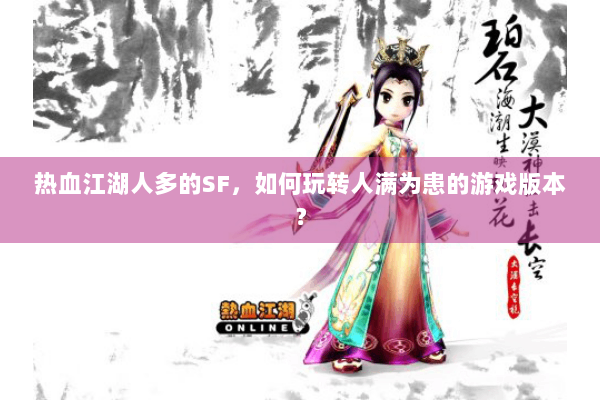 热血江湖人多的SF,如何玩转人满为患的游戏版本? 热血江湖人多的SF,如何玩转人满为患的游戏版本?