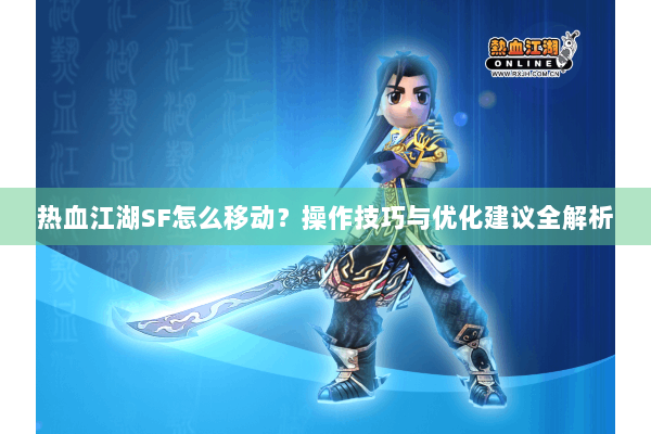 热血江湖SF怎么移动?操作技巧与优化建议全解析 热血江湖SF怎么移动?操作技巧与优化建议全解析