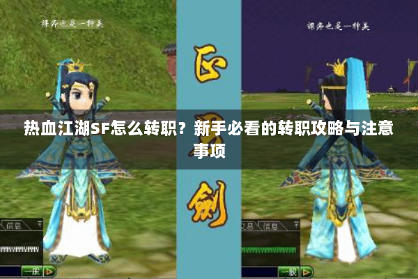 热血江湖SF怎么转职?新手必看的转职攻略与注意事项 热血江湖SF怎么转职?新手必看的转职攻略与注意事项