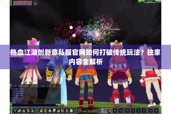 热血江湖创新意私服官网如何打破传统玩法？独家内容全解析