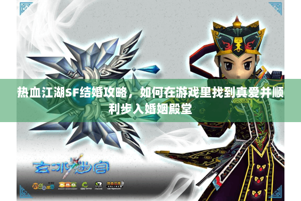热血江湖SF结婚攻略,如何在游戏里找到真爱并顺利步入婚姻殿堂 热血江湖SF结婚攻略,如何在游戏里找到真爱并顺利步入婚姻殿堂