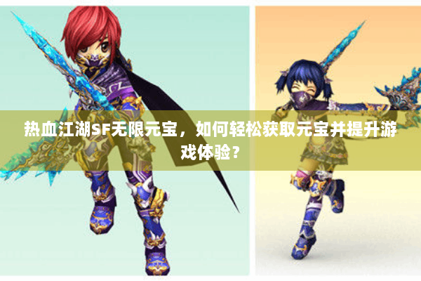 热血江湖SF无限元宝，如何轻松获取元宝并提升游戏体验？