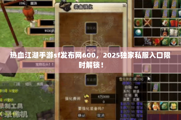 热血江湖手游sf发布网600,2025独家私服入口限时解锁! 热血江湖手游sf发布网600,2025独家私服入口限时解锁!