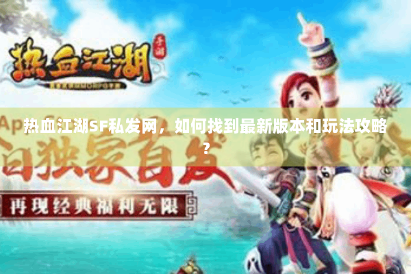热血江湖SF私发网,如何找到最新版本和玩法攻略? 热血江湖SF私发网,如何找到最新版本和玩法攻略?