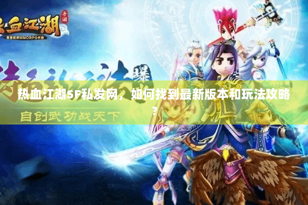 热血江湖SF私发网,如何找到最新版本和玩法攻略? 热血江湖SF私发网,如何找到最新版本和玩法攻略?