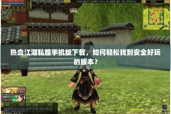 热血江湖私服手机版下载，如何轻松找到安全好玩的版本？