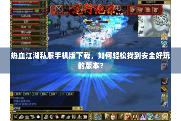 热血江湖私服手机版下载，如何轻松找到安全好玩的版本？