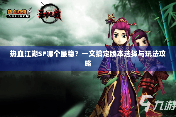热血江湖SF哪个最稳？一文搞定版本选择与玩法攻略