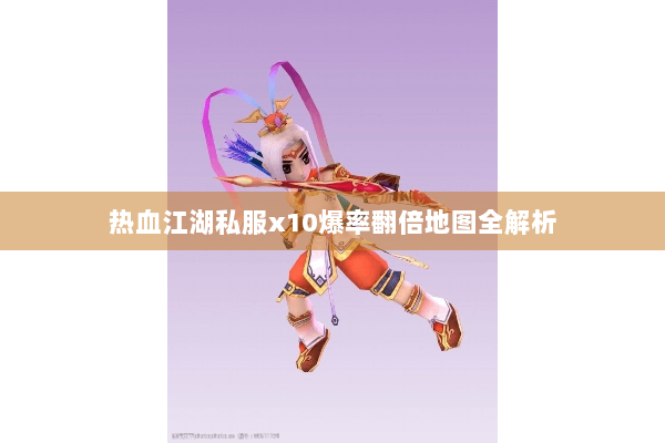 热血江湖私服x10爆率翻倍地图全解析 热血江湖私服x10爆率翻倍地图全解析