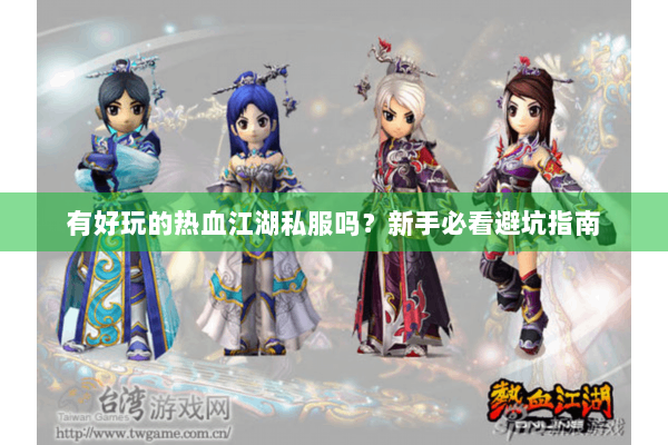有好玩的热血江湖私服吗？新手必看避坑指南