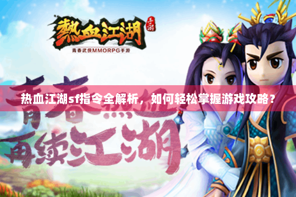 热血江湖sf指令全解析，如何轻松掌握游戏攻略？