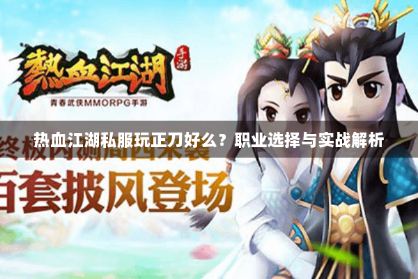 热血江湖私服玩正刀好么?职业选择与实战解析 热血江湖私服玩正刀好么?职业选择与实战解析