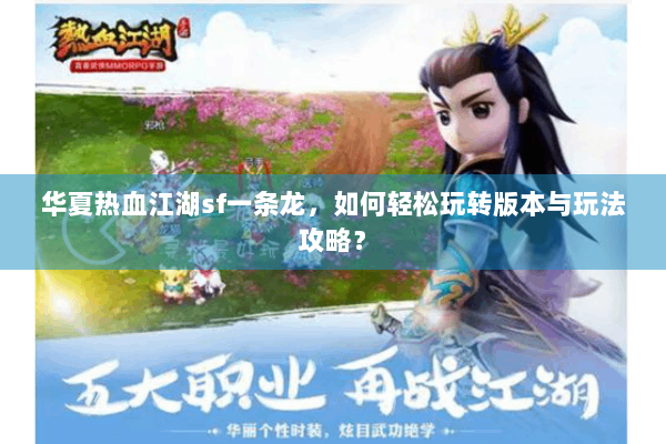 华夏热血江湖sf一条龙,如何轻松玩转版本与玩法攻略? 华夏热血江湖sf一条龙,如何轻松玩转版本与玩法攻略?