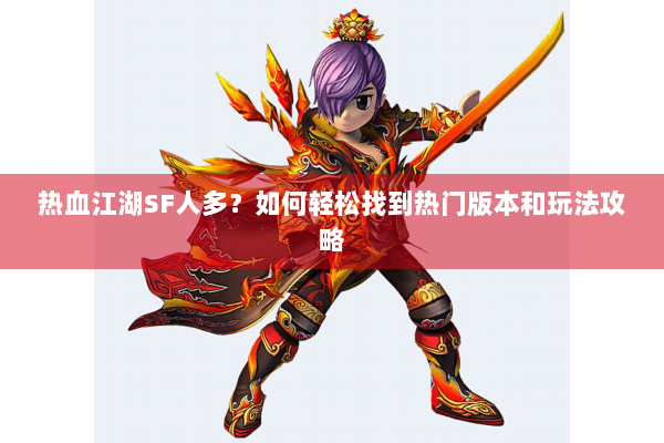 热血江湖SF人多?如何轻松找到热门版本和玩法攻略 热血江湖SF人多?如何轻松找到热门版本和玩法攻略