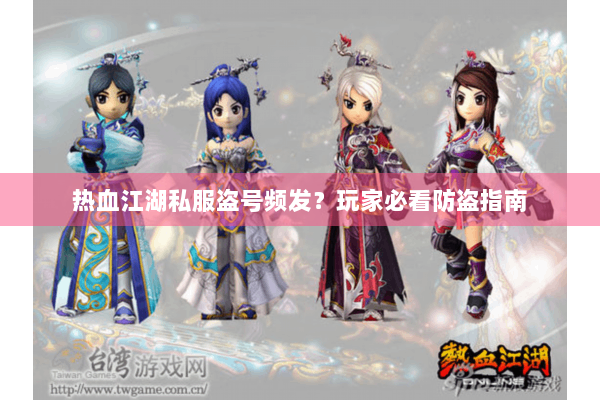 热血江湖私服盗号频发？玩家必看防盗指南