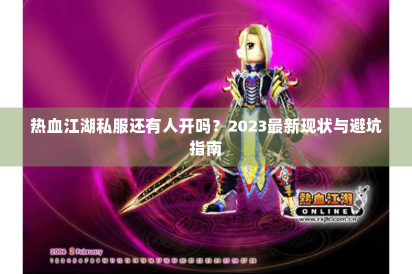 热血江湖私服还有人开吗?2023最新现状与避坑指南 热血江湖私服还有人开吗?2023最新现状与避坑指南