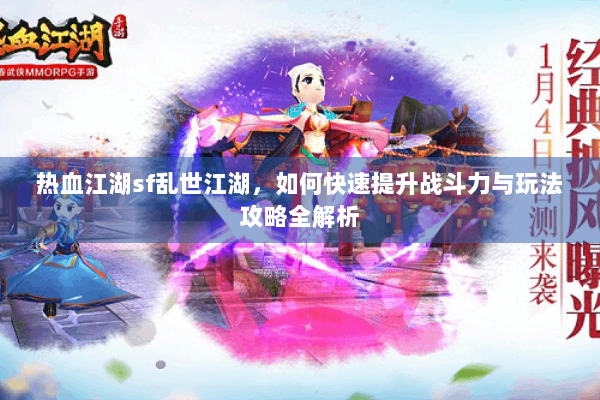 热血江湖sf乱世江湖,如何快速提升战斗力与玩法攻略全解析 热血江湖sf乱世江湖,如何快速提升战斗力与玩法攻略全解析