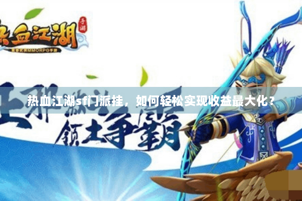 热血江湖sf门派挂，如何轻松实现收益最大化？