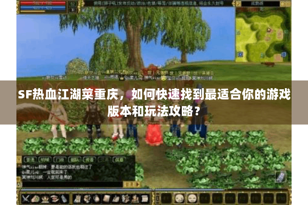 SF热血江湖菜重庆,如何快速找到最适合你的游戏版本和玩法攻略? SF热血江湖菜重庆,如何快速找到最适合你的游戏版本和玩法攻略?