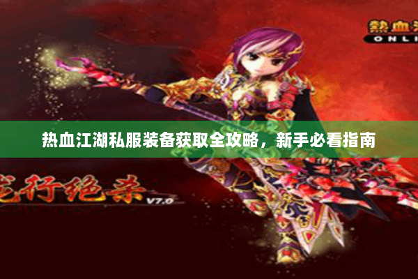 热血江湖私服装备获取全攻略,新手必看指南 热血江湖私服装备获取全攻略,新手必看指南
