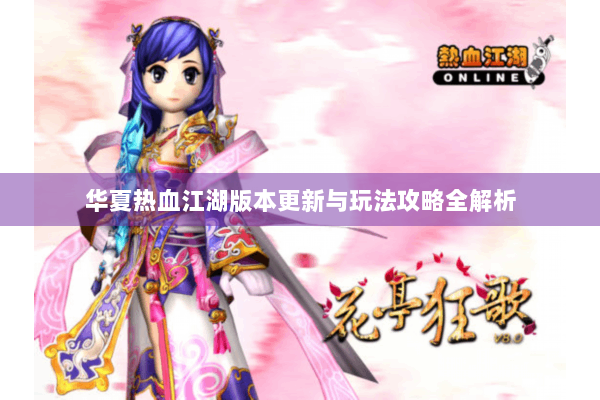 华夏热血江湖版本更新与玩法攻略全解析