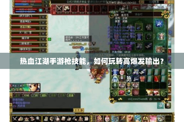 热血江湖手游枪技能,如何玩转高爆发输出? 热血江湖手游枪技能,如何玩转高爆发输出?