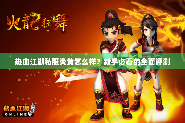 热血江湖私服炎黄怎么样？新手必看的全面评测