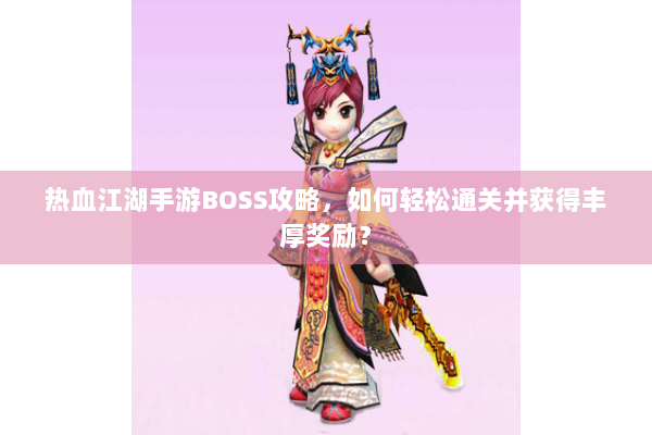 热血江湖手游BOSS攻略，如何轻松通关并获得丰厚奖励？