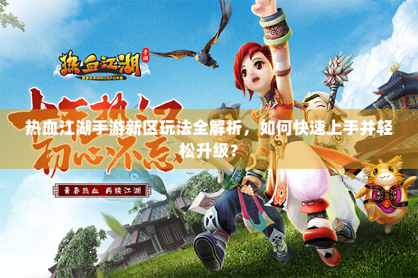 热血江湖手游新区玩法全解析，如何快速上手并轻松升级？