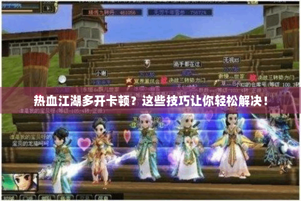 热血江湖多开卡顿?这些技巧让你轻松解决! 热血江湖多开卡顿?这些技巧让你轻松解决!