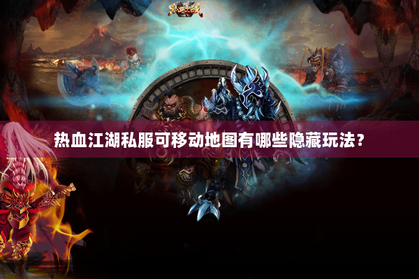 热血江湖私服可移动地图有哪些隐藏玩法? 热血江湖私服可移动地图有哪些隐藏玩法?