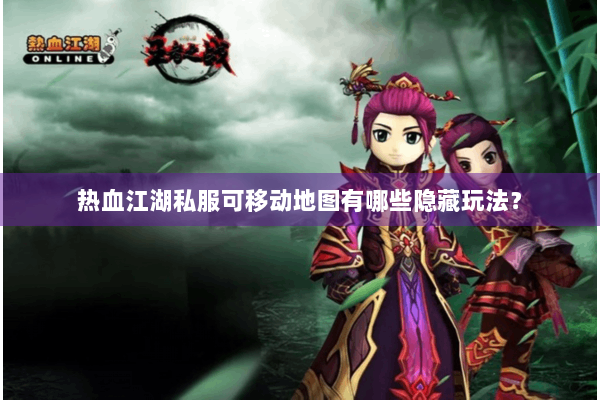 热血江湖私服可移动地图有哪些隐藏玩法? 热血江湖私服可移动地图有哪些隐藏玩法?