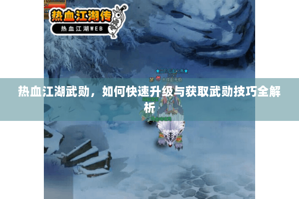 热血江湖武勋,如何快速升级与获取武勋技巧全解析 热血江湖武勋,如何快速升级与获取武勋技巧全解析