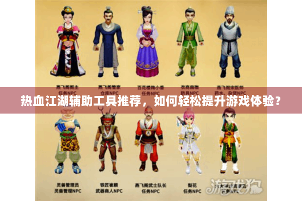 热血江湖辅助工具推荐,如何轻松提升游戏体验? 热血江湖辅助工具推荐,如何轻松提升游戏体验?